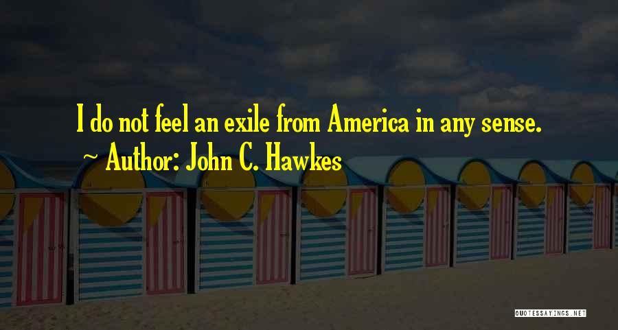 John C. Hawkes Quotes: I Do Not Feel An Exile From America In Any Sense.