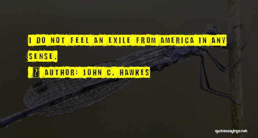 John C. Hawkes Quotes: I Do Not Feel An Exile From America In Any Sense.