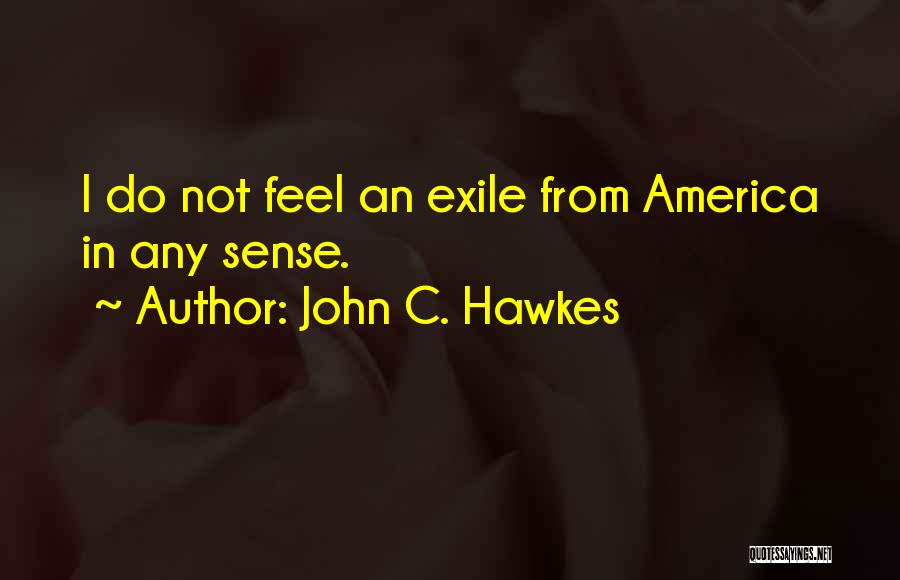 John C. Hawkes Quotes: I Do Not Feel An Exile From America In Any Sense.