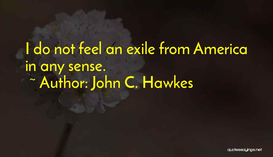 John C. Hawkes Quotes: I Do Not Feel An Exile From America In Any Sense.