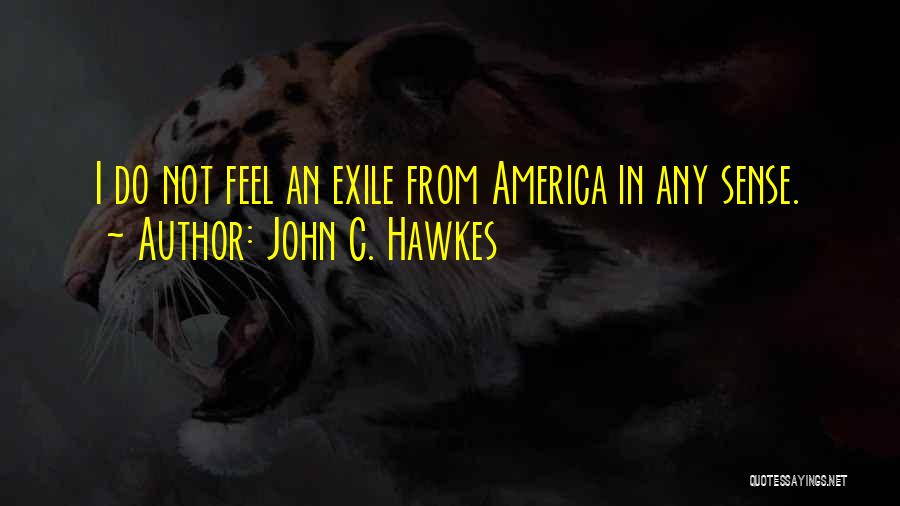 John C. Hawkes Quotes: I Do Not Feel An Exile From America In Any Sense.