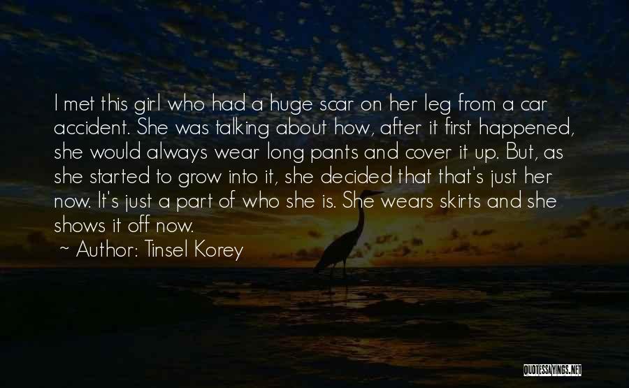 Tinsel Korey Quotes: I Met This Girl Who Had A Huge Scar On Her Leg From A Car Accident. She Was Talking About