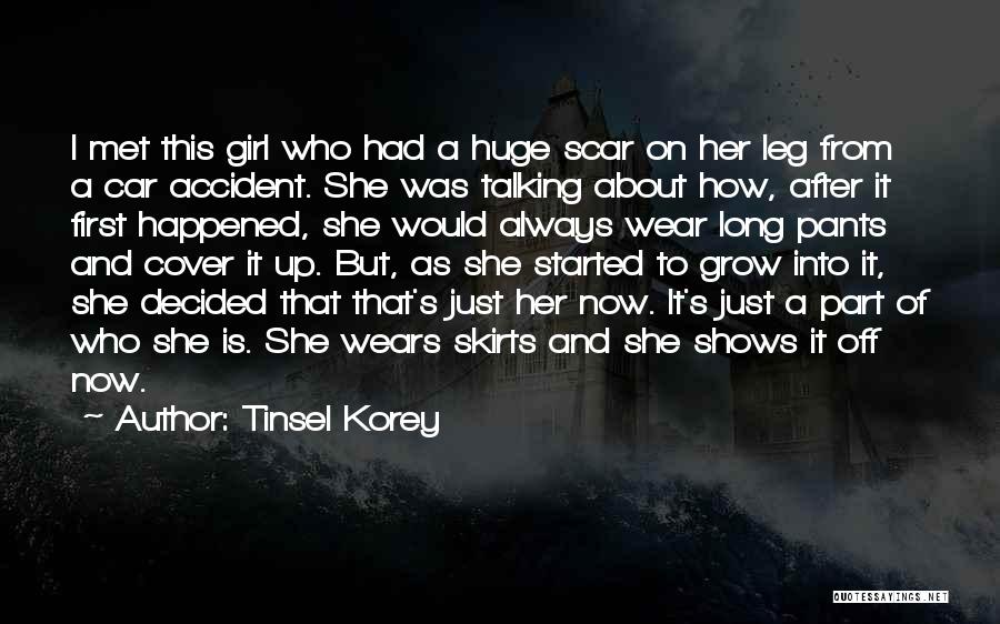 Tinsel Korey Quotes: I Met This Girl Who Had A Huge Scar On Her Leg From A Car Accident. She Was Talking About