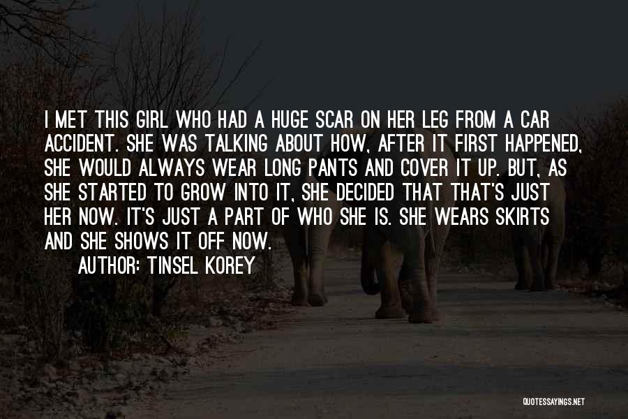 Tinsel Korey Quotes: I Met This Girl Who Had A Huge Scar On Her Leg From A Car Accident. She Was Talking About