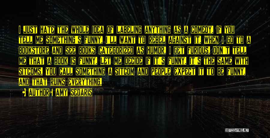 Amy Sedaris Quotes: I Just Hate The Whole Idea Of Labeling Anything As A Comedy. If You Tell Me Something's Funny, I'll Want