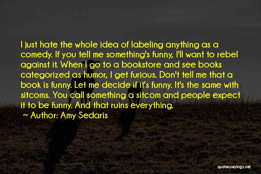 Amy Sedaris Quotes: I Just Hate The Whole Idea Of Labeling Anything As A Comedy. If You Tell Me Something's Funny, I'll Want