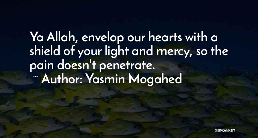 Yasmin Mogahed Quotes: Ya Allah, Envelop Our Hearts With A Shield Of Your Light And Mercy, So The Pain Doesn't Penetrate.