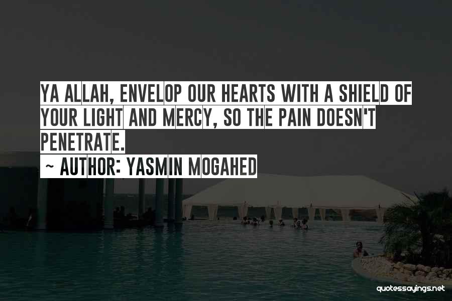 Yasmin Mogahed Quotes: Ya Allah, Envelop Our Hearts With A Shield Of Your Light And Mercy, So The Pain Doesn't Penetrate.