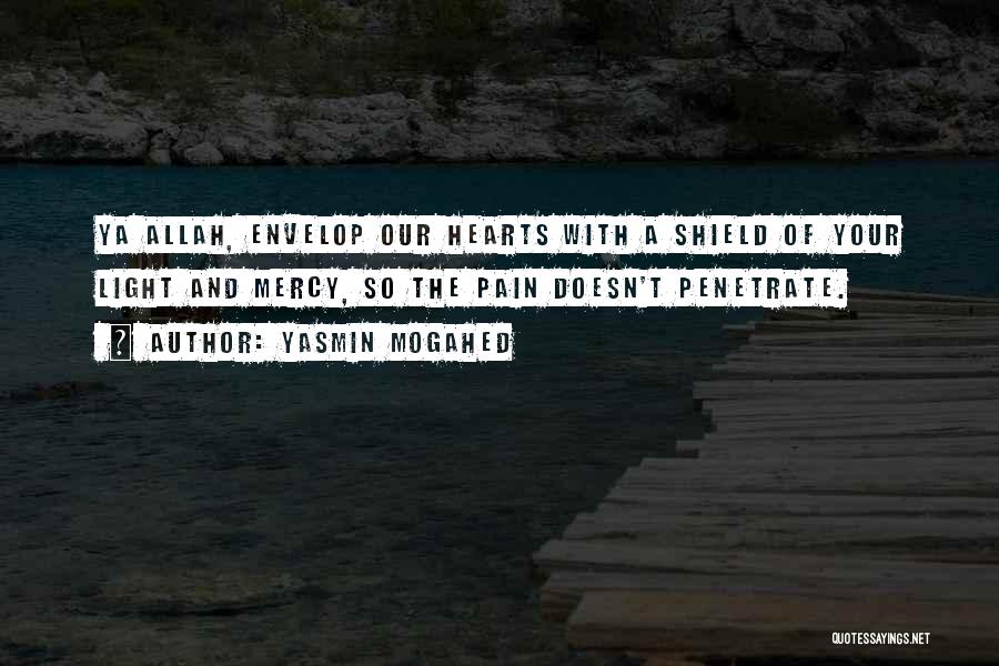 Yasmin Mogahed Quotes: Ya Allah, Envelop Our Hearts With A Shield Of Your Light And Mercy, So The Pain Doesn't Penetrate.