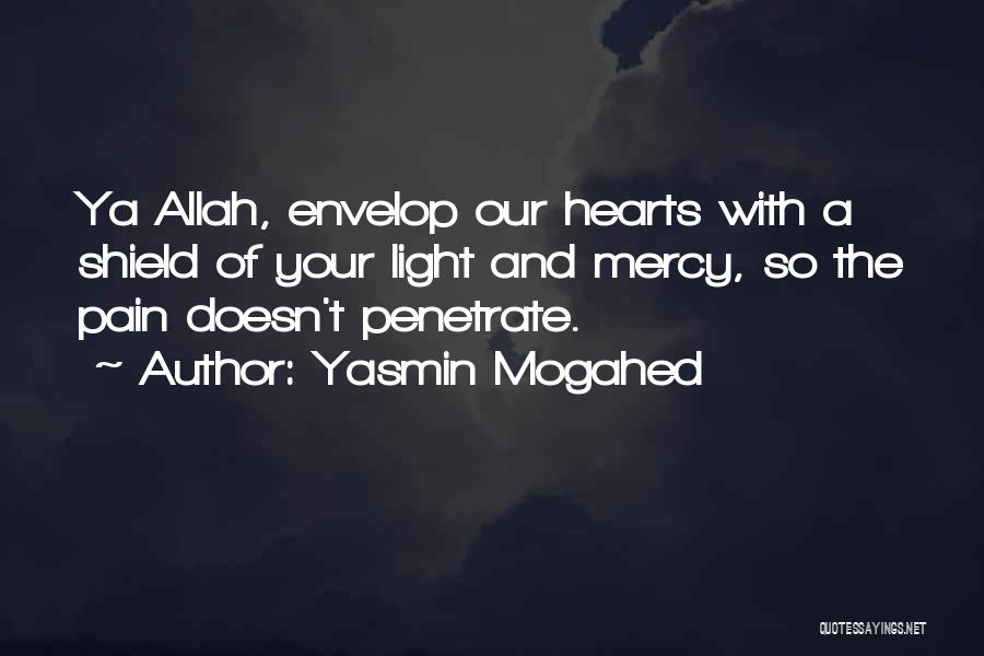 Yasmin Mogahed Quotes: Ya Allah, Envelop Our Hearts With A Shield Of Your Light And Mercy, So The Pain Doesn't Penetrate.