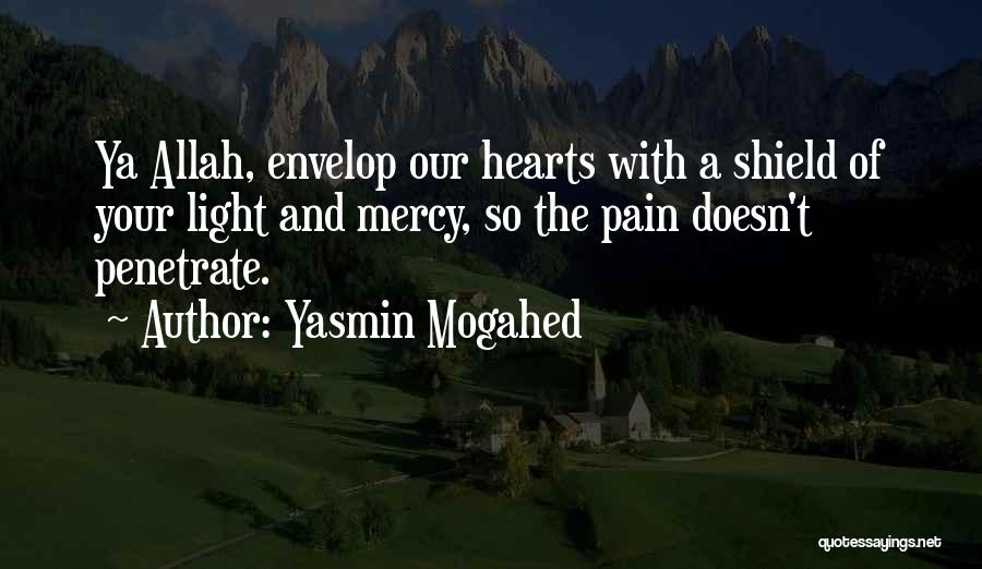 Yasmin Mogahed Quotes: Ya Allah, Envelop Our Hearts With A Shield Of Your Light And Mercy, So The Pain Doesn't Penetrate.