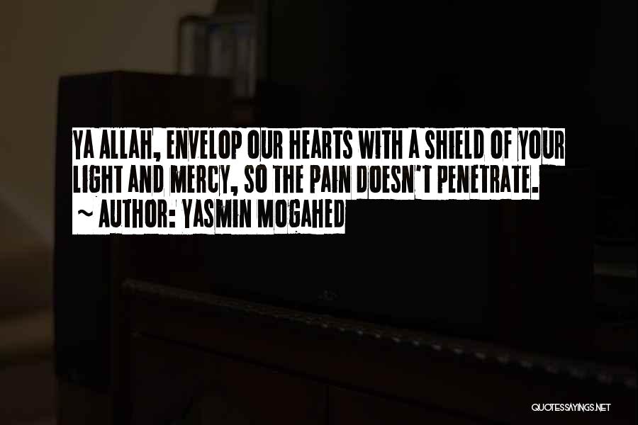 Yasmin Mogahed Quotes: Ya Allah, Envelop Our Hearts With A Shield Of Your Light And Mercy, So The Pain Doesn't Penetrate.