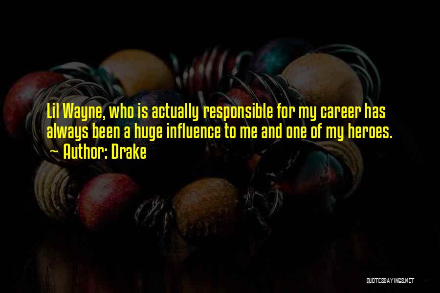 Drake Quotes: Lil Wayne, Who Is Actually Responsible For My Career Has Always Been A Huge Influence To Me And One Of