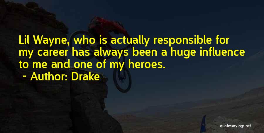 Drake Quotes: Lil Wayne, Who Is Actually Responsible For My Career Has Always Been A Huge Influence To Me And One Of
