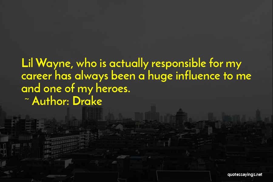 Drake Quotes: Lil Wayne, Who Is Actually Responsible For My Career Has Always Been A Huge Influence To Me And One Of
