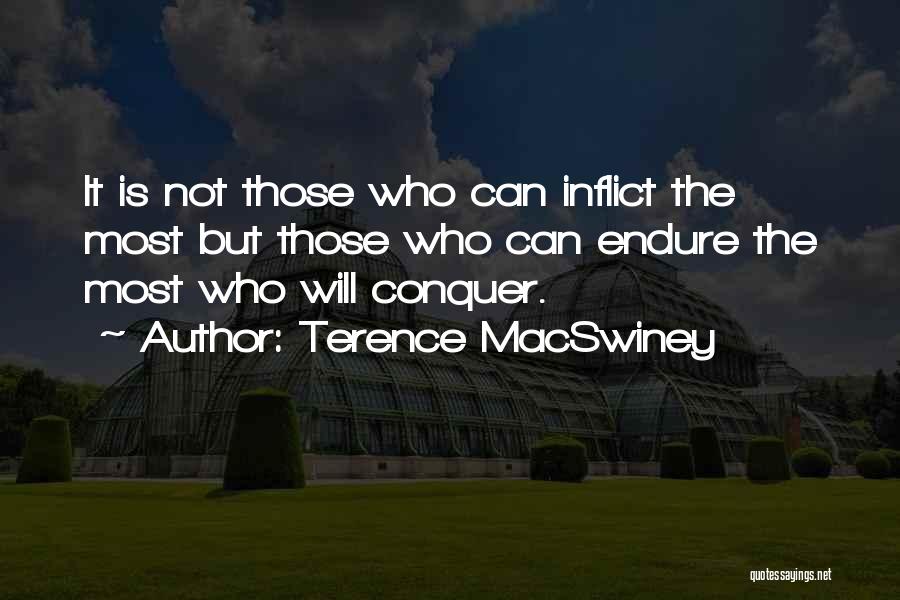 Terence MacSwiney Quotes: It Is Not Those Who Can Inflict The Most But Those Who Can Endure The Most Who Will Conquer.
