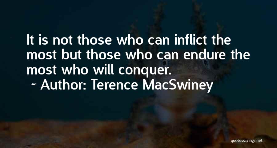 Terence MacSwiney Quotes: It Is Not Those Who Can Inflict The Most But Those Who Can Endure The Most Who Will Conquer.