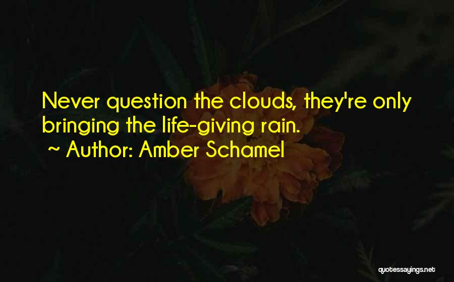 Amber Schamel Quotes: Never Question The Clouds, They're Only Bringing The Life-giving Rain.