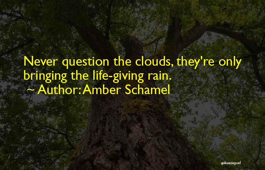 Amber Schamel Quotes: Never Question The Clouds, They're Only Bringing The Life-giving Rain.