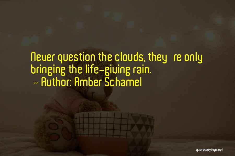 Amber Schamel Quotes: Never Question The Clouds, They're Only Bringing The Life-giving Rain.