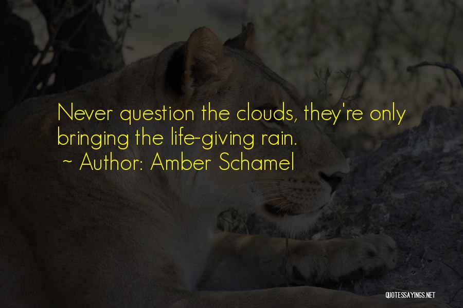 Amber Schamel Quotes: Never Question The Clouds, They're Only Bringing The Life-giving Rain.