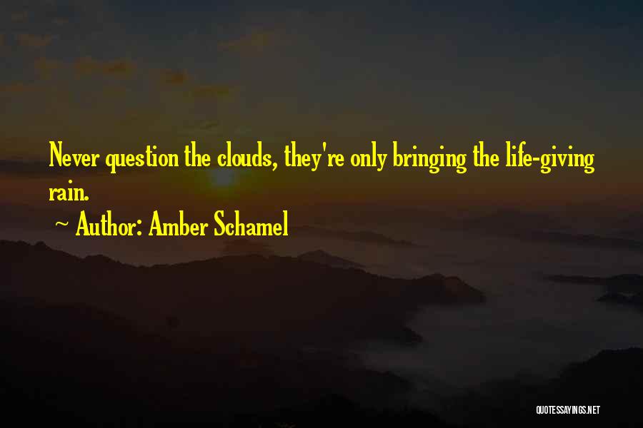 Amber Schamel Quotes: Never Question The Clouds, They're Only Bringing The Life-giving Rain.