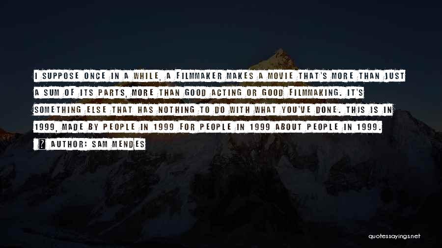Sam Mendes Quotes: I Suppose Once In A While, A Filmmaker Makes A Movie That's More Than Just A Sum Of Its Parts,