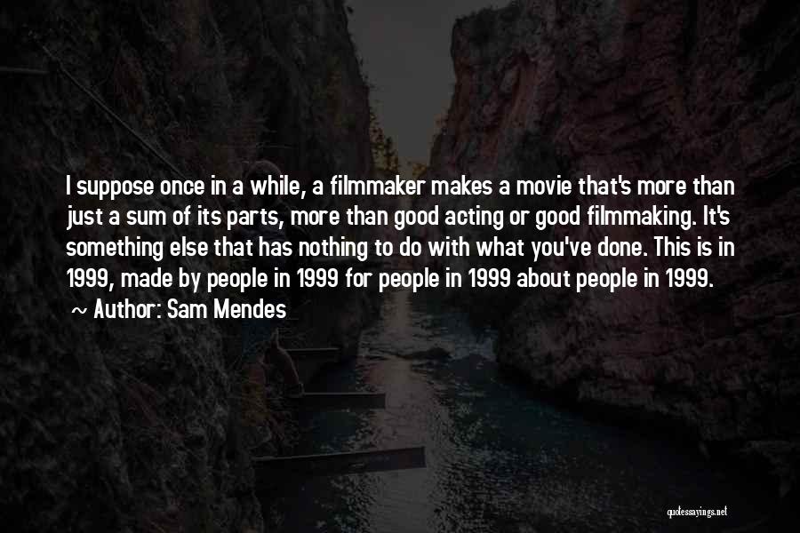 Sam Mendes Quotes: I Suppose Once In A While, A Filmmaker Makes A Movie That's More Than Just A Sum Of Its Parts,