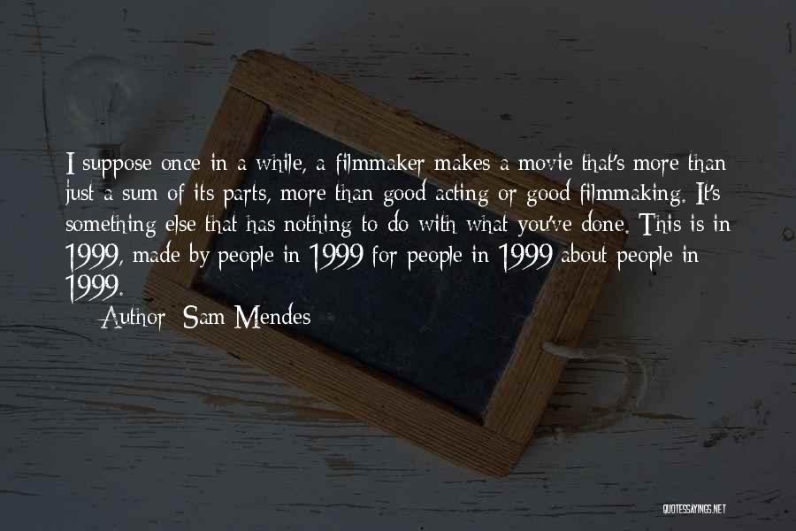 Sam Mendes Quotes: I Suppose Once In A While, A Filmmaker Makes A Movie That's More Than Just A Sum Of Its Parts,