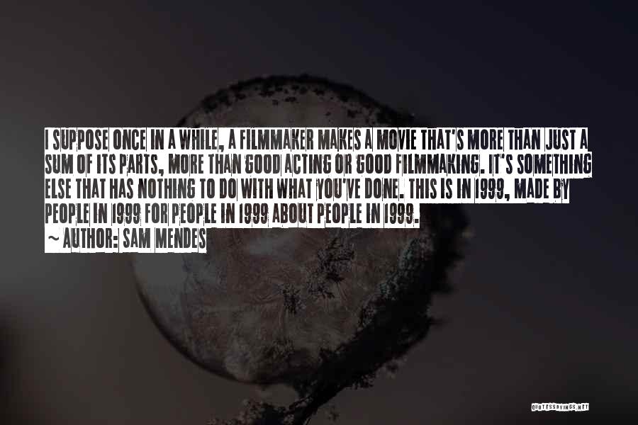 Sam Mendes Quotes: I Suppose Once In A While, A Filmmaker Makes A Movie That's More Than Just A Sum Of Its Parts,