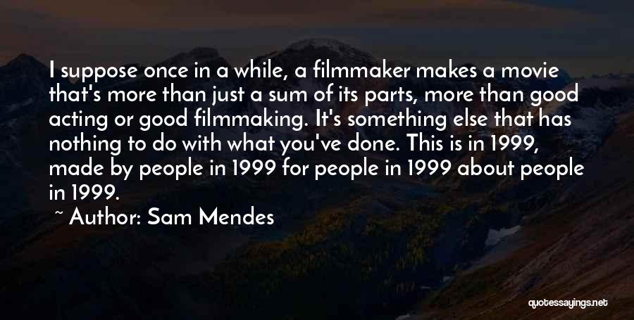 Sam Mendes Quotes: I Suppose Once In A While, A Filmmaker Makes A Movie That's More Than Just A Sum Of Its Parts,