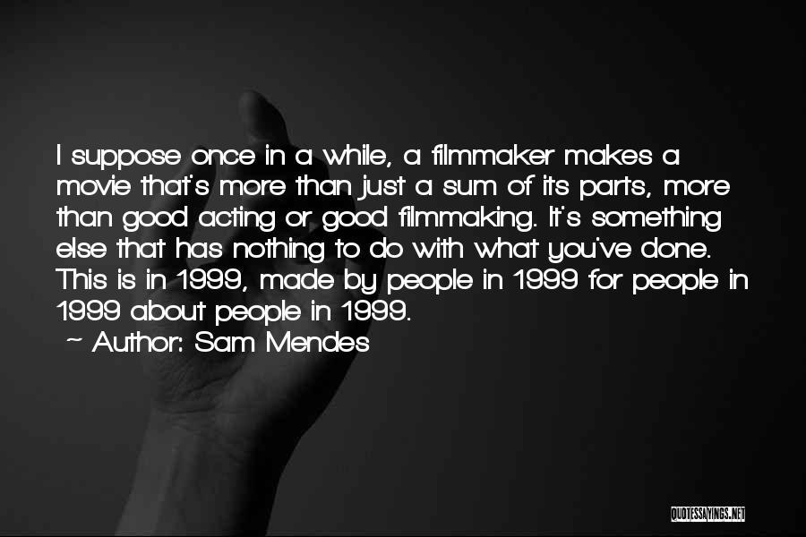 Sam Mendes Quotes: I Suppose Once In A While, A Filmmaker Makes A Movie That's More Than Just A Sum Of Its Parts,