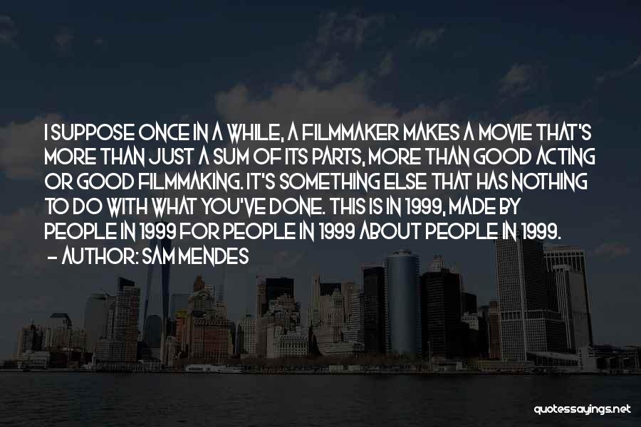 Sam Mendes Quotes: I Suppose Once In A While, A Filmmaker Makes A Movie That's More Than Just A Sum Of Its Parts,