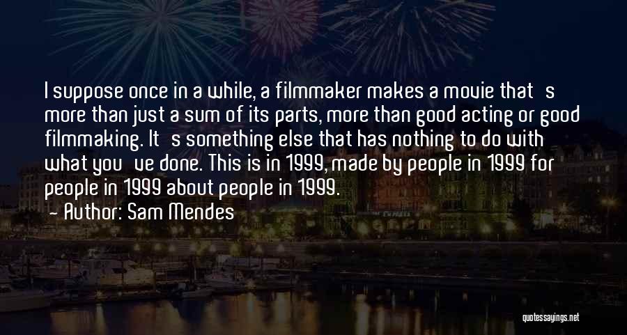 Sam Mendes Quotes: I Suppose Once In A While, A Filmmaker Makes A Movie That's More Than Just A Sum Of Its Parts,