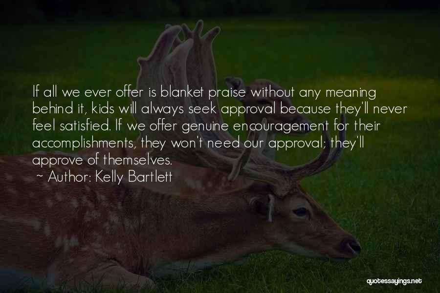 Kelly Bartlett Quotes: If All We Ever Offer Is Blanket Praise Without Any Meaning Behind It, Kids Will Always Seek Approval Because They'll