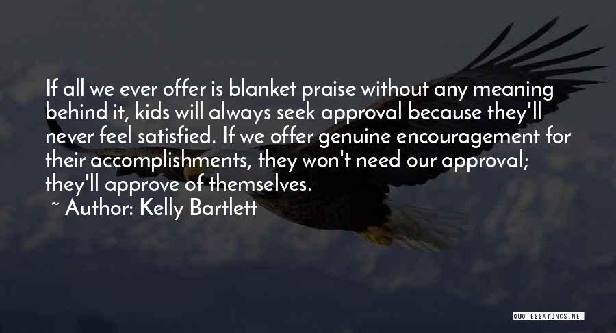 Kelly Bartlett Quotes: If All We Ever Offer Is Blanket Praise Without Any Meaning Behind It, Kids Will Always Seek Approval Because They'll