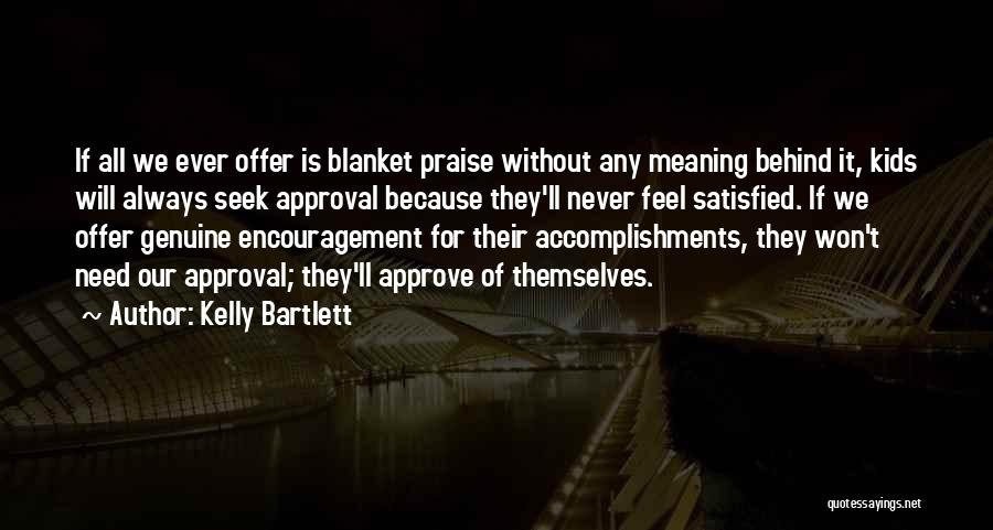 Kelly Bartlett Quotes: If All We Ever Offer Is Blanket Praise Without Any Meaning Behind It, Kids Will Always Seek Approval Because They'll