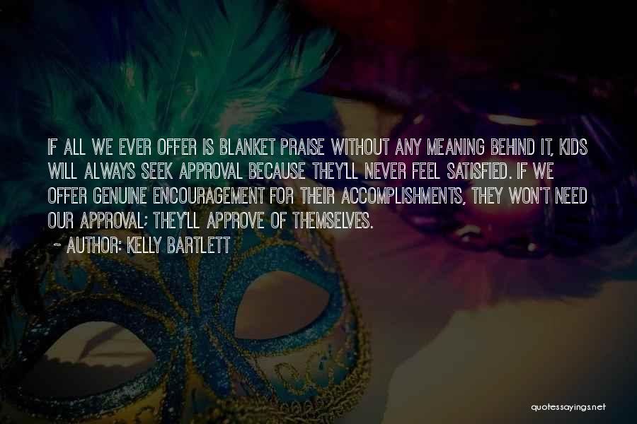 Kelly Bartlett Quotes: If All We Ever Offer Is Blanket Praise Without Any Meaning Behind It, Kids Will Always Seek Approval Because They'll