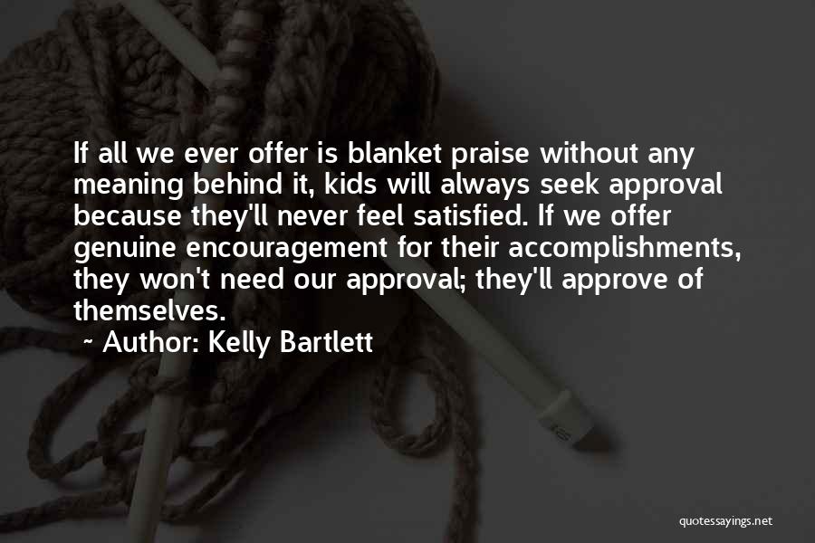 Kelly Bartlett Quotes: If All We Ever Offer Is Blanket Praise Without Any Meaning Behind It, Kids Will Always Seek Approval Because They'll