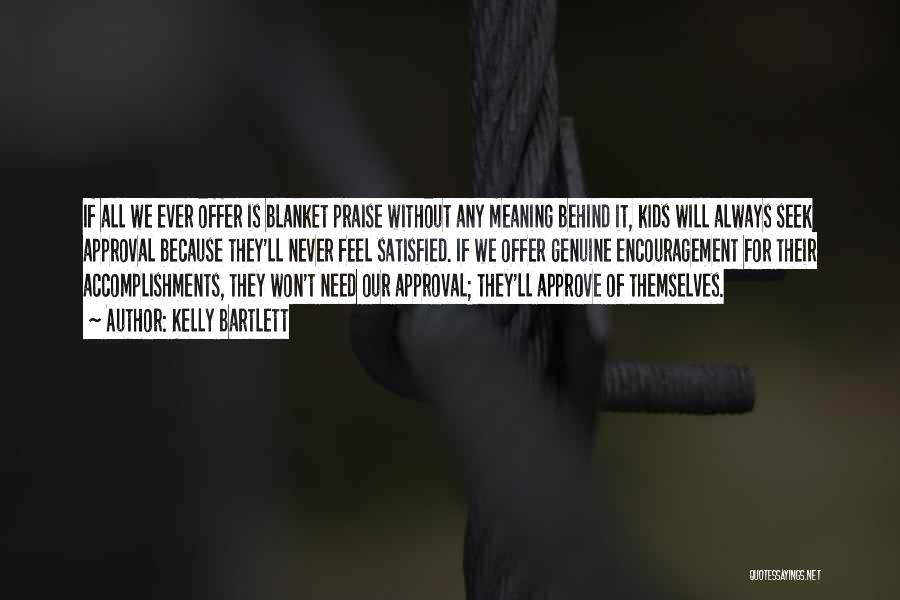 Kelly Bartlett Quotes: If All We Ever Offer Is Blanket Praise Without Any Meaning Behind It, Kids Will Always Seek Approval Because They'll