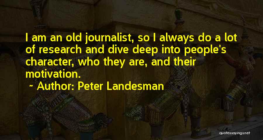Peter Landesman Quotes: I Am An Old Journalist, So I Always Do A Lot Of Research And Dive Deep Into People's Character, Who