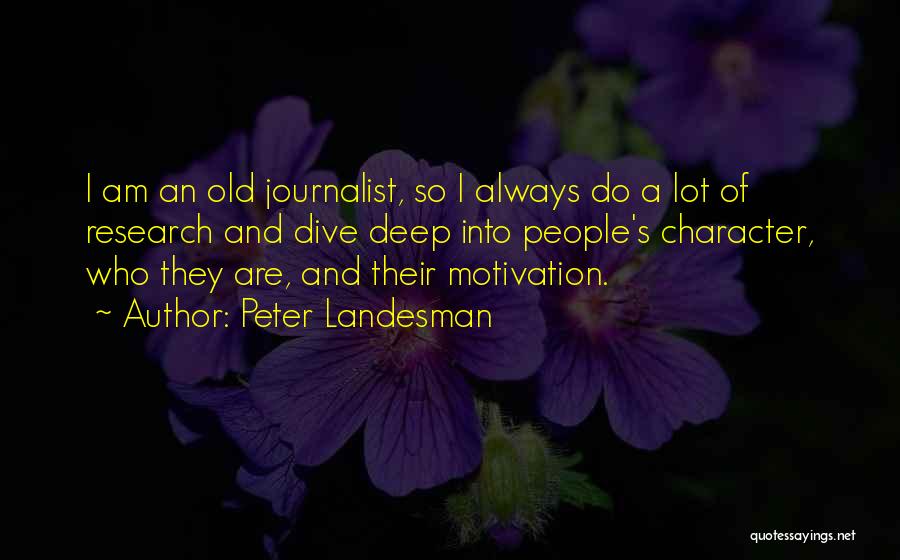 Peter Landesman Quotes: I Am An Old Journalist, So I Always Do A Lot Of Research And Dive Deep Into People's Character, Who