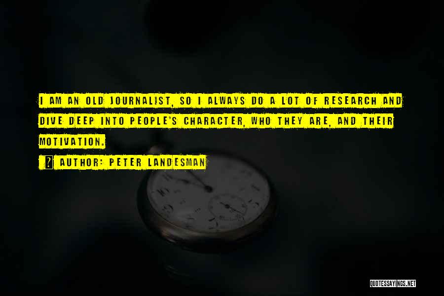 Peter Landesman Quotes: I Am An Old Journalist, So I Always Do A Lot Of Research And Dive Deep Into People's Character, Who