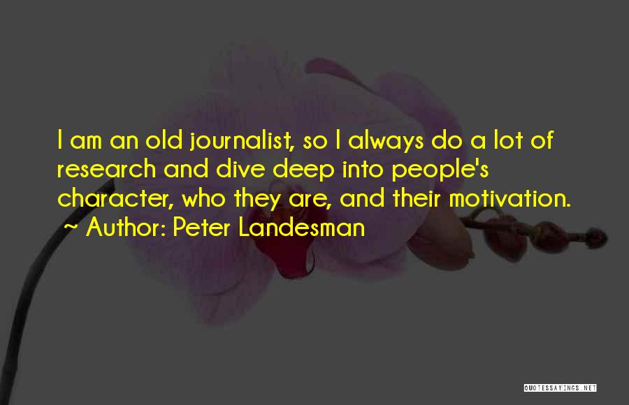Peter Landesman Quotes: I Am An Old Journalist, So I Always Do A Lot Of Research And Dive Deep Into People's Character, Who
