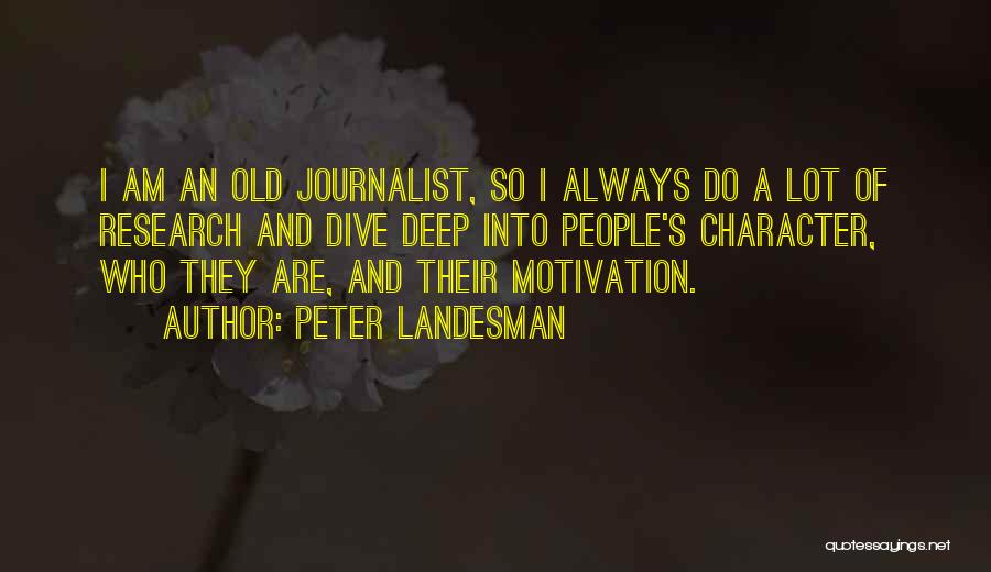 Peter Landesman Quotes: I Am An Old Journalist, So I Always Do A Lot Of Research And Dive Deep Into People's Character, Who