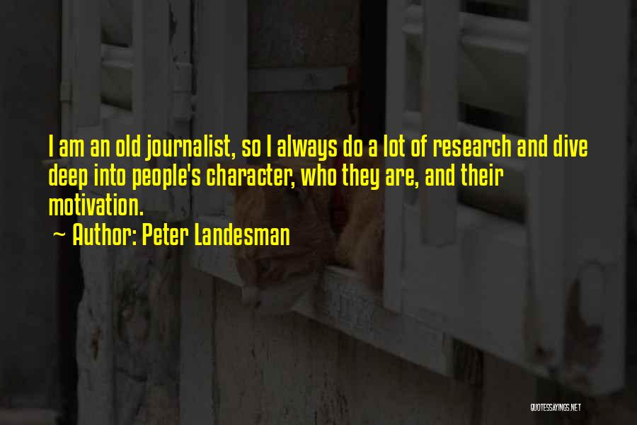 Peter Landesman Quotes: I Am An Old Journalist, So I Always Do A Lot Of Research And Dive Deep Into People's Character, Who