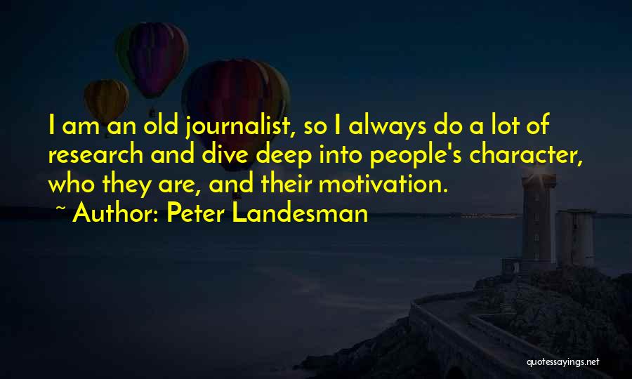 Peter Landesman Quotes: I Am An Old Journalist, So I Always Do A Lot Of Research And Dive Deep Into People's Character, Who