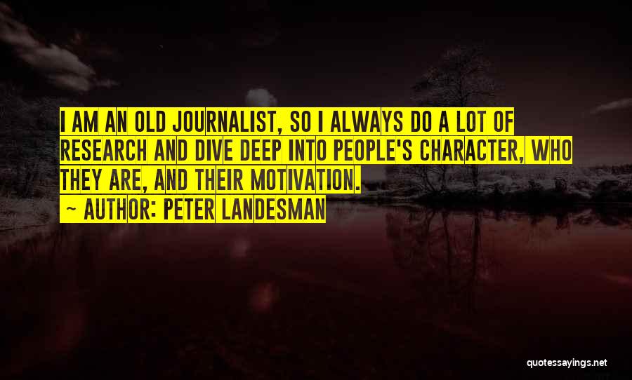 Peter Landesman Quotes: I Am An Old Journalist, So I Always Do A Lot Of Research And Dive Deep Into People's Character, Who