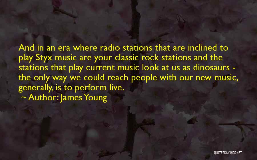 James Young Quotes: And In An Era Where Radio Stations That Are Inclined To Play Styx Music Are Your Classic Rock Stations And