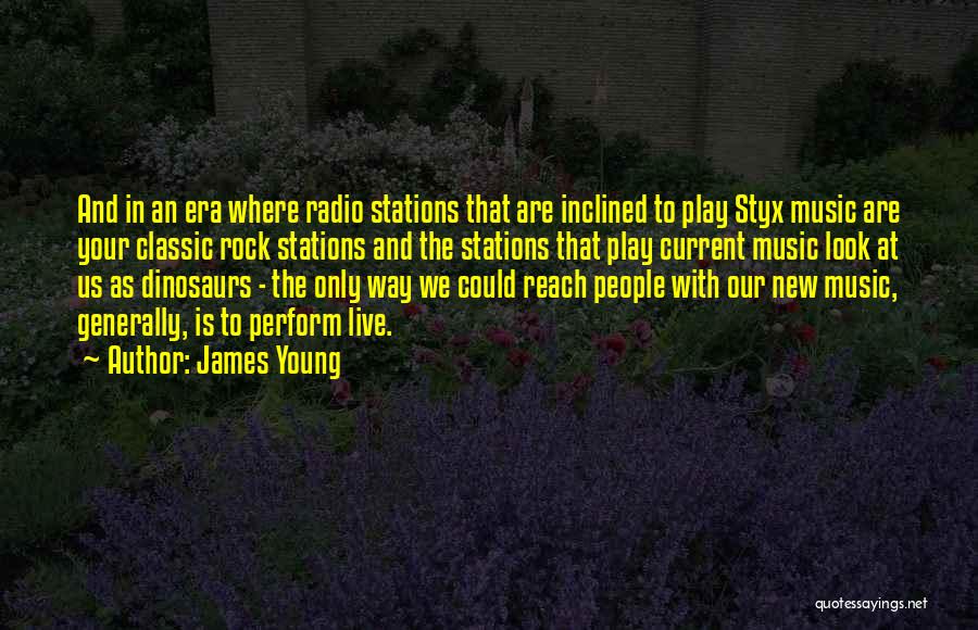 James Young Quotes: And In An Era Where Radio Stations That Are Inclined To Play Styx Music Are Your Classic Rock Stations And